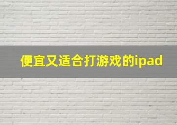 便宜又适合打游戏的ipad