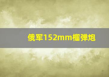 俄军152mm榴弹炮