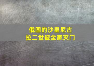 俄国的沙皇尼古拉二世被全家灭门