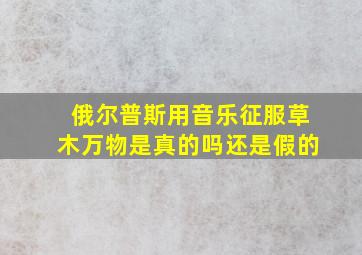 俄尔普斯用音乐征服草木万物是真的吗还是假的