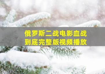 俄罗斯二战电影血战到底完整版视频播放