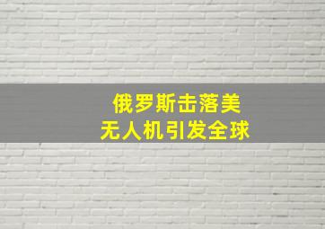 俄罗斯击落美无人机引发全球