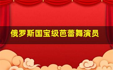 俄罗斯国宝级芭蕾舞演员