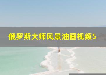 俄罗斯大师风景油画视频5