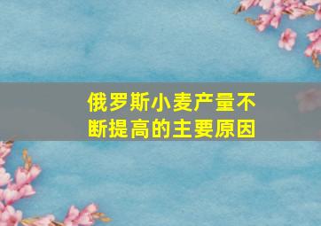 俄罗斯小麦产量不断提高的主要原因