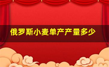 俄罗斯小麦单产产量多少