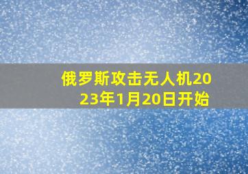 俄罗斯攻击无人机2023年1月20日开始