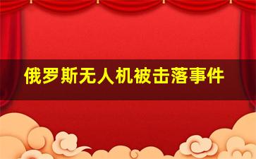 俄罗斯无人机被击落事件