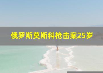 俄罗斯莫斯科枪击案25岁