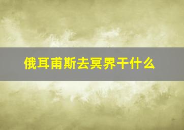 俄耳甫斯去冥界干什么