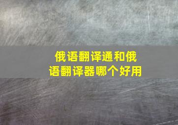 俄语翻译通和俄语翻译器哪个好用