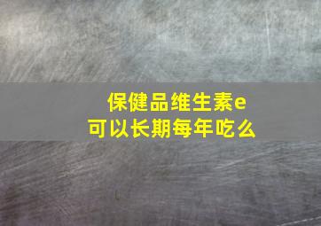 保健品维生素e可以长期每年吃么