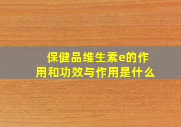 保健品维生素e的作用和功效与作用是什么