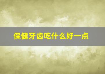 保健牙齿吃什么好一点