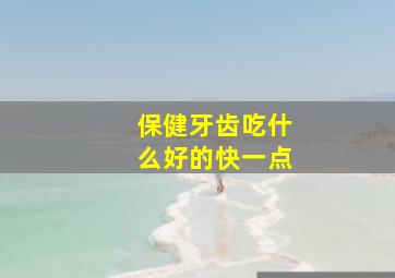 保健牙齿吃什么好的快一点