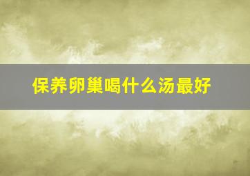 保养卵巢喝什么汤最好