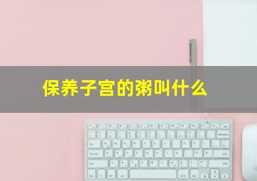 保养子宫的粥叫什么