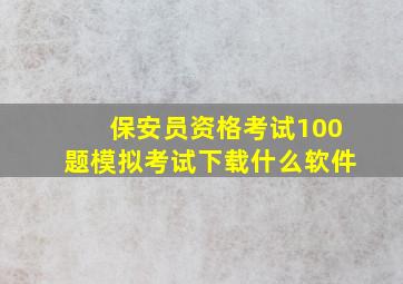 保安员资格考试100题模拟考试下载什么软件