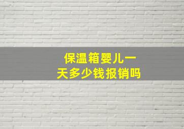 保温箱婴儿一天多少钱报销吗