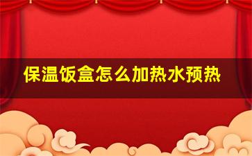 保温饭盒怎么加热水预热