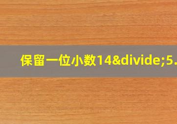 保留一位小数14÷5.2