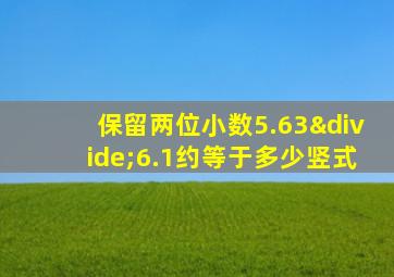 保留两位小数5.63÷6.1约等于多少竖式