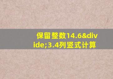 保留整数14.6÷3.4列竖式计算