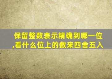 保留整数表示精确到哪一位,看什么位上的数来四舍五入