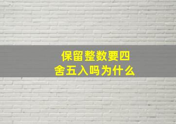 保留整数要四舍五入吗为什么