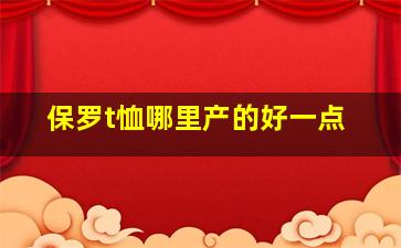 保罗t恤哪里产的好一点