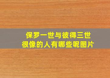 保罗一世与彼得三世很像的人有哪些呢图片