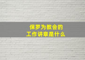 保罗为教会的工作讲章是什么