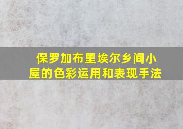 保罗加布里埃尔乡间小屋的色彩运用和表现手法