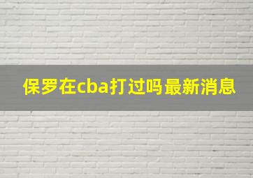 保罗在cba打过吗最新消息