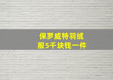 保罗威特羽绒服5千块钱一件