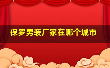 保罗男装厂家在哪个城市