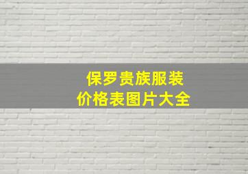 保罗贵族服装价格表图片大全