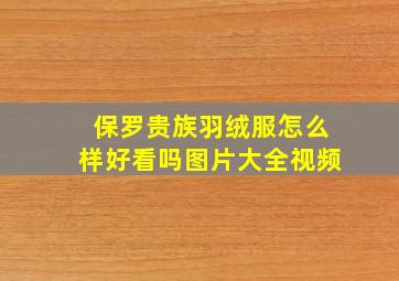 保罗贵族羽绒服怎么样好看吗图片大全视频