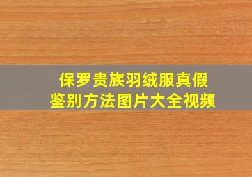 保罗贵族羽绒服真假鉴别方法图片大全视频