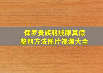 保罗贵族羽绒服真假鉴别方法图片视频大全