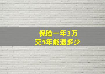 保险一年3万交5年能退多少