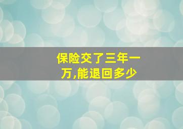 保险交了三年一万,能退回多少