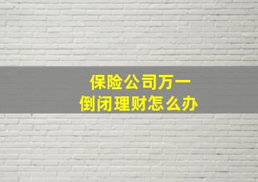 保险公司万一倒闭理财怎么办