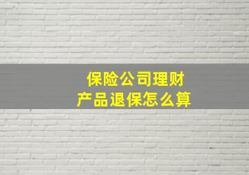 保险公司理财产品退保怎么算