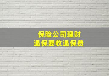 保险公司理财退保要收退保费