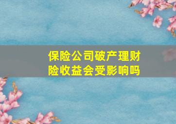 保险公司破产理财险收益会受影响吗