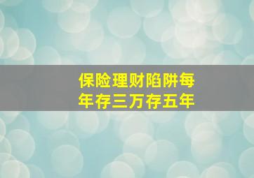 保险理财陷阱每年存三万存五年