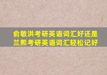 俞敏洪考研英语词汇好还是兰熙考研英语词汇轻松记好