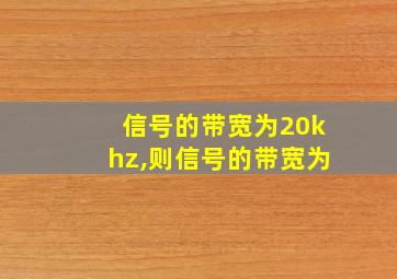 信号的带宽为20khz,则信号的带宽为