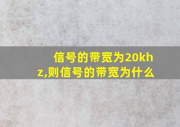 信号的带宽为20khz,则信号的带宽为什么